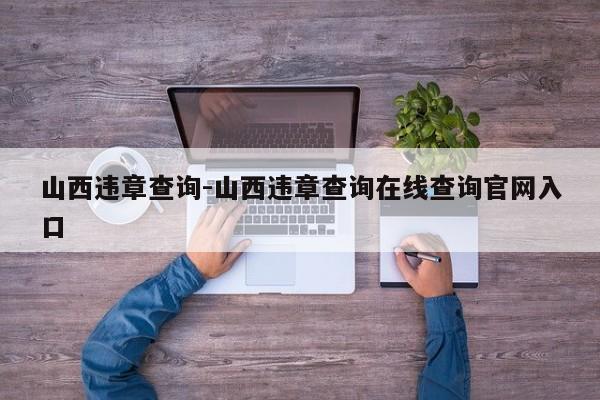 山西违章查询-山西违章查询在线查询官网入口