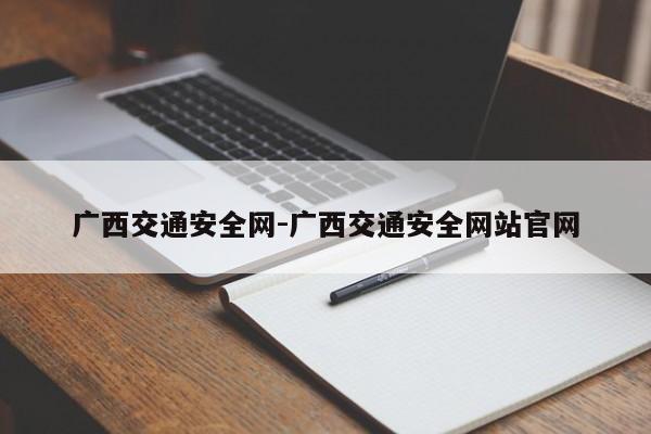 广西交通安全网-广西交通安全网站官网