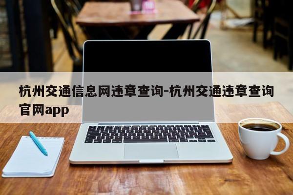 杭州交通信息网违章查询-杭州交通违章查询官网app