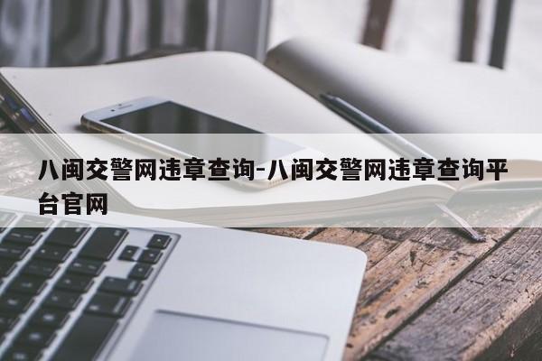 八闽交警网违章查询-八闽交警网违章查询平台官网