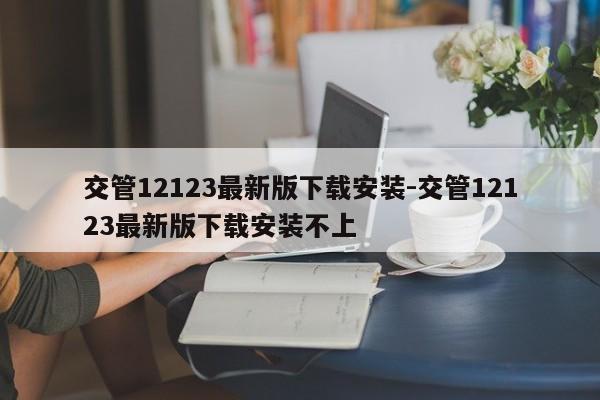 交管12123最新版下载安装-交管12123最新版下载安装不上