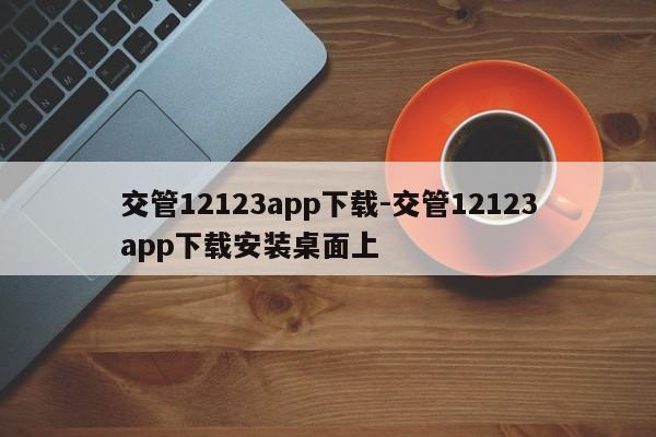 交管12123app下载-交管12123app下载安装桌面上