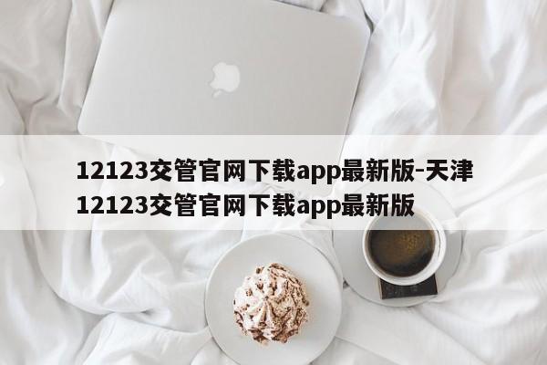 12123交管官网下载app最新版-天津12123交管官网下载app最新版