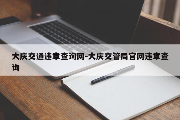 大庆交通违章查询网-大庆交管局官网违章查询