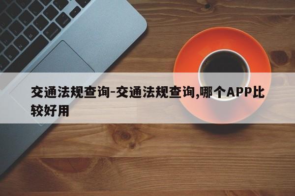 交通法规查询-交通法规查询,哪个APP比较好用