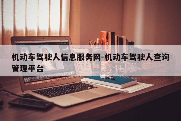 机动车驾驶人信息服务网-机动车驾驶人查询管理平台