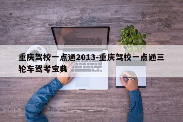 重庆驾校一点通2013-重庆驾校一点通三轮车驾考宝典