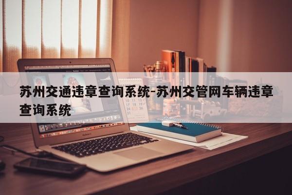 苏州交通违章查询系统-苏州交管网车辆违章查询系统