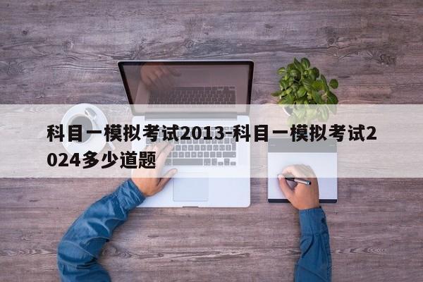 科目一模拟考试2013-科目一模拟考试2024多少道题