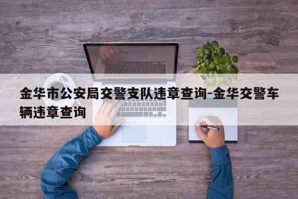 金华市公安局交警支队违章查询-金华交警车辆违章查询