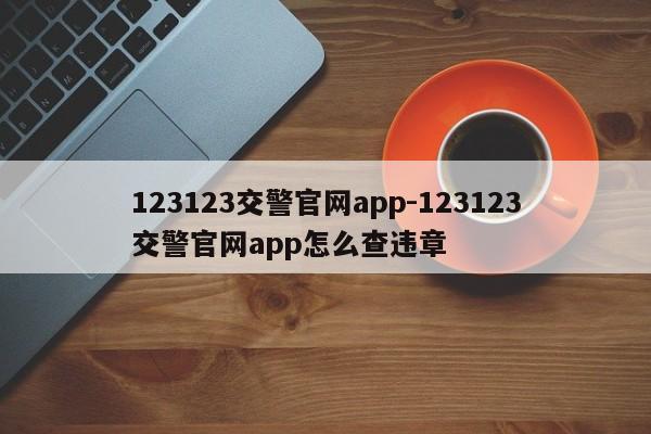 123123交警官网app-123123交警官网app怎么查违章