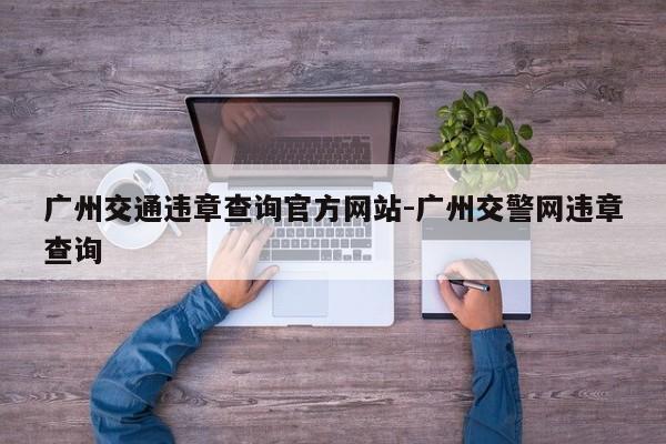 广州交通违章查询官方网站-广州交警网违章查询