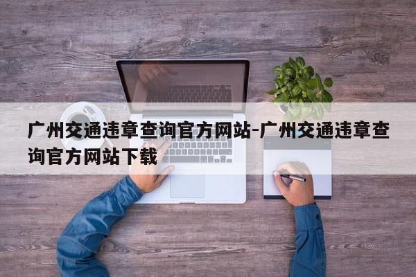 广州交通违章查询官方网站-广州交通违章查询官方网站下载