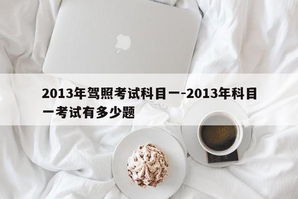 2013年驾照考试科目一-2013年科目一考试有多少题