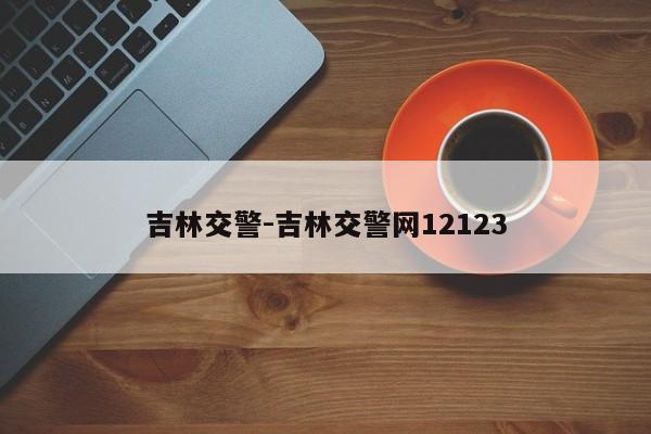 吉林交警-吉林交警网12123