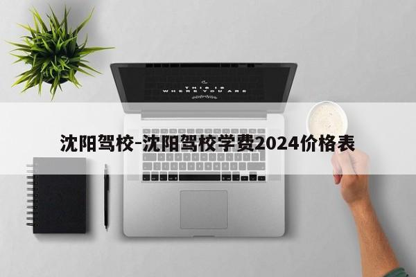 沈阳驾校-沈阳驾校学费2024价格表