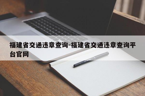 福建省交通违章查询-福建省交通违章查询平台官网