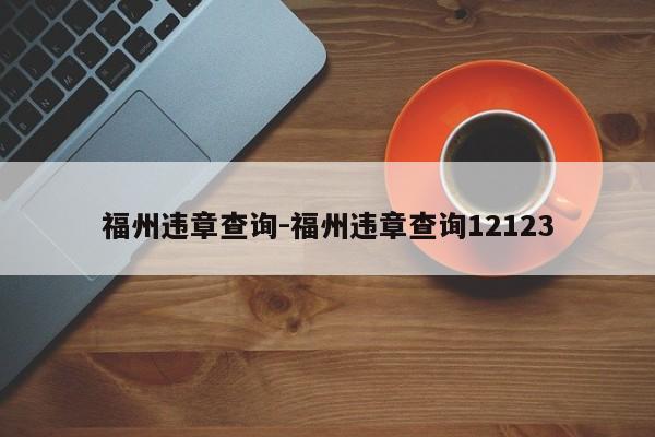 福州违章查询-福州违章查询12123