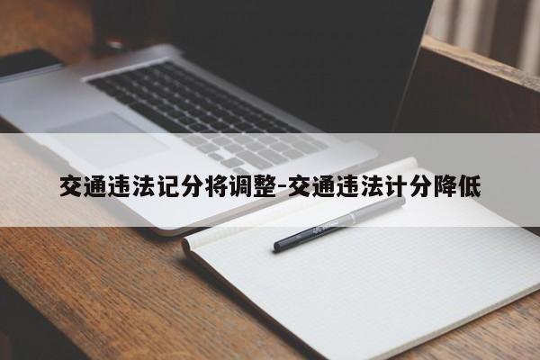 交通违法记分将调整-交通违法计分降低