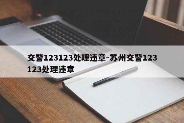 交警123123处理违章-苏州交警123123处理违章