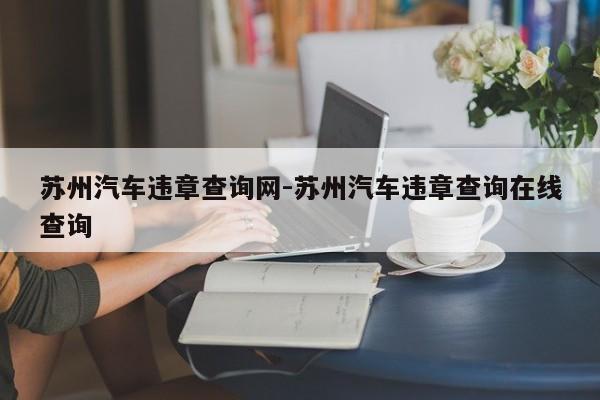 苏州汽车违章查询网-苏州汽车违章查询在线查询