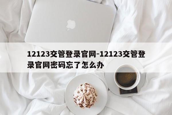 12123交管登录官网-12123交管登录官网密码忘了怎么办