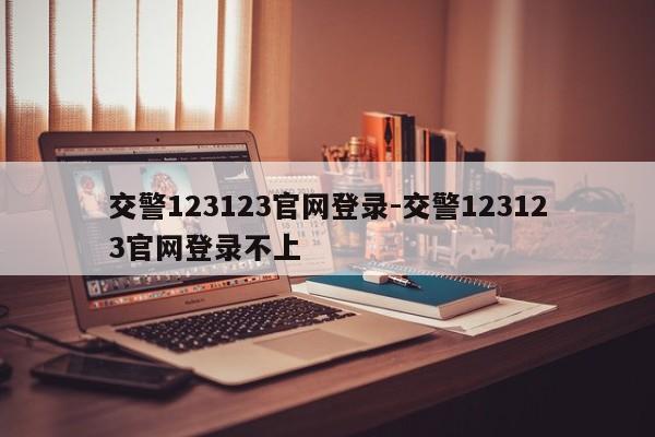 交警123123官网登录-交警123123官网登录不上