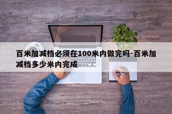 百米加减档必须在100米内做完吗-百米加减档多少米内完成