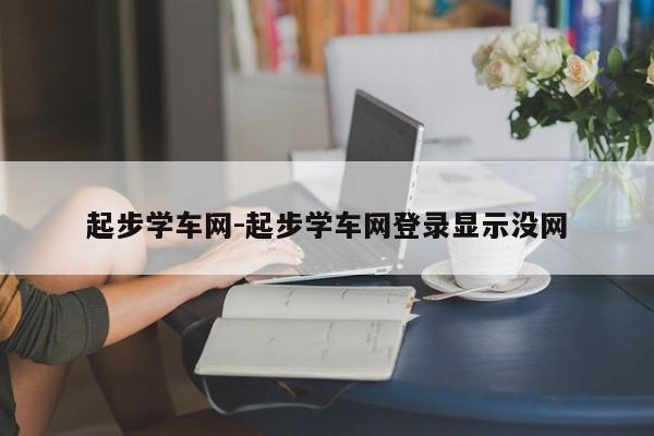 起步学车网-起步学车网登录显示没网