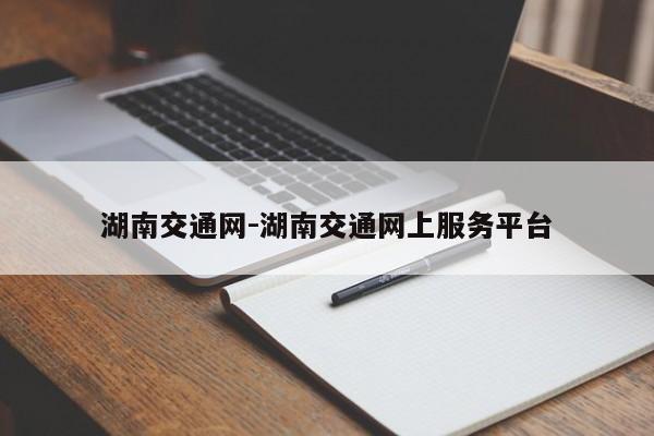 湖南交通网-湖南交通网上服务平台