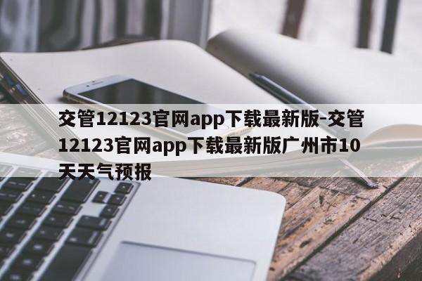 交管12123官网app下载最新版-交管12123官网app下载最新版广州市10天天气预报