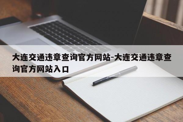 大连交通违章查询官方网站-大连交通违章查询官方网站入口