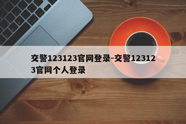 交警123123官网登录-交警123123官网个人登录