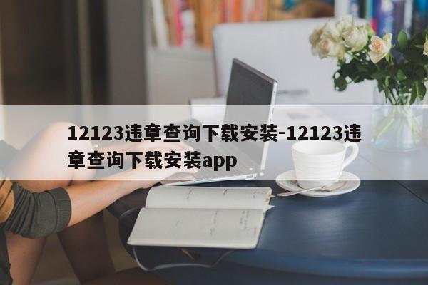 12123违章查询下载安装-12123违章查询下载安装app