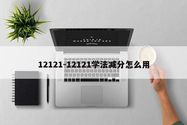 12121-12121学法减分怎么用