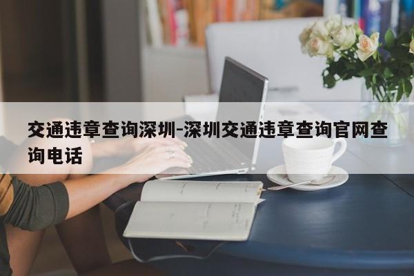 交通违章查询深圳-深圳交通违章查询官网查询电话