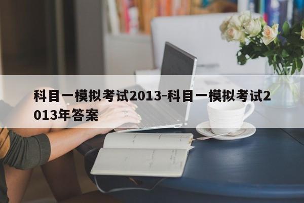 科目一模拟考试2013-科目一模拟考试2013年答案