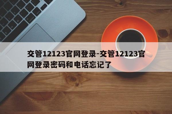 交管12123官网登录-交管12123官网登录密码和电话忘记了