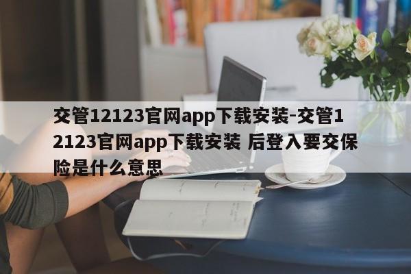 交管12123官网app下载安装-交管12123官网app下载安装 后登入要交保险是什么意思