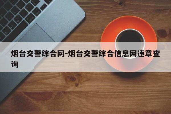 烟台交警综合网-烟台交警综合信息网违章查询