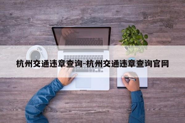 杭州交通违章查询-杭州交通违章查询官网