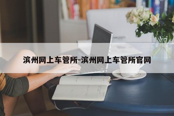 滨州网上车管所-滨州网上车管所官网