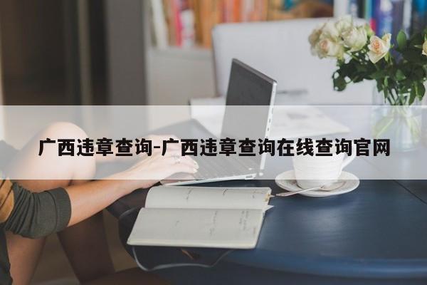 广西违章查询-广西违章查询在线查询官网