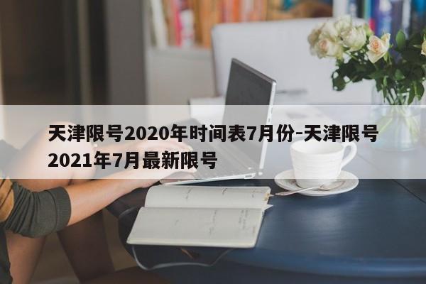 天津限号2020年时间表7月份-天津限号2021年7月最新限号