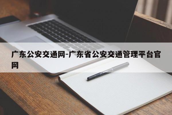 广东公安交通网-广东省公安交通管理平台官网