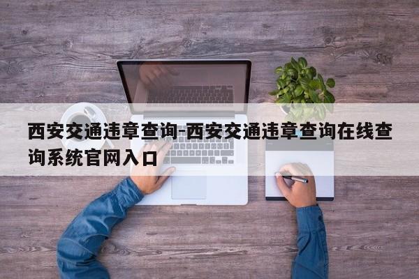 西安交通违章查询-西安交通违章查询在线查询系统官网入口