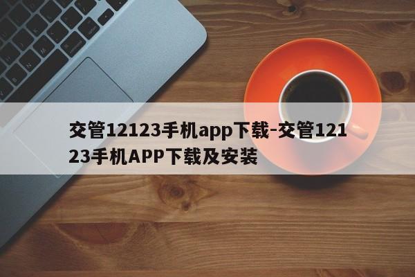 交管12123手机app下载-交管12123手机APP下载及安装