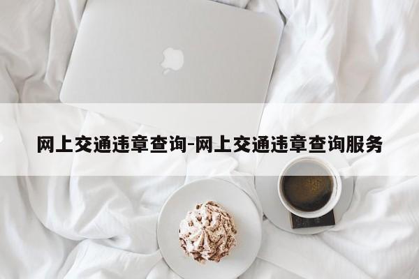 网上交通违章查询-网上交通违章查询服务