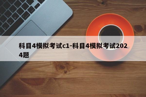 科目4模拟考试c1-科目4模拟考试2024题