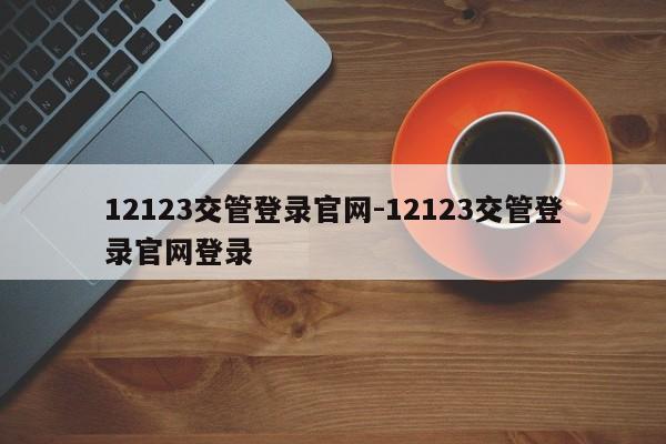 12123交管登录官网-12123交管登录官网登录